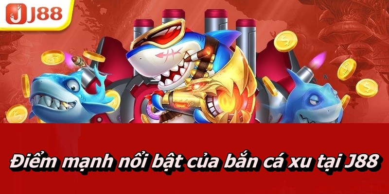 Điểm mạnh nổi bật của bắn cá xu tại J88