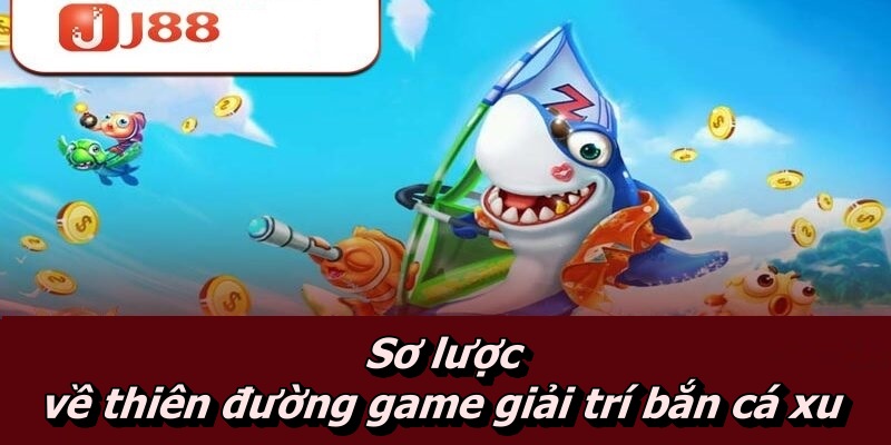 Sơ lược về thiên đường game giải trí bắn cá xu